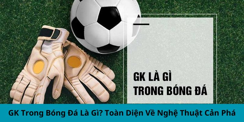 GK Trong Bóng Đá Là Gì