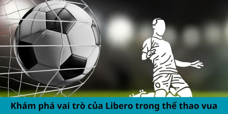 Khám phá vai trò của Libero trong thể thao vua