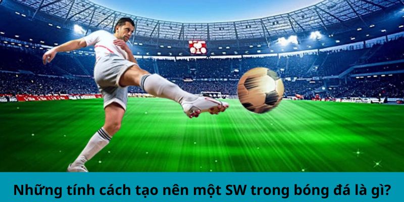 Những tính cách tạo nên một SW trong bóng đá là gì?